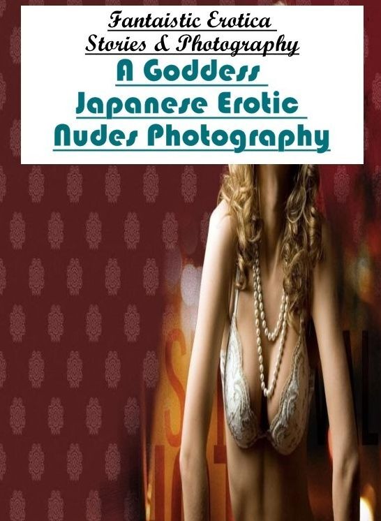Erotica: Fantaistic Erotica Stories & Photography A Goddess Japanese Erotic Nudes Photography ( Erotic Photography, Erotic Stories, Nude Photos, Naked , Lesbian, She-male, Gay, Fetish, Bondage, Sex, Erotica, Hentai, Blow Job, Three-sum , XXX)