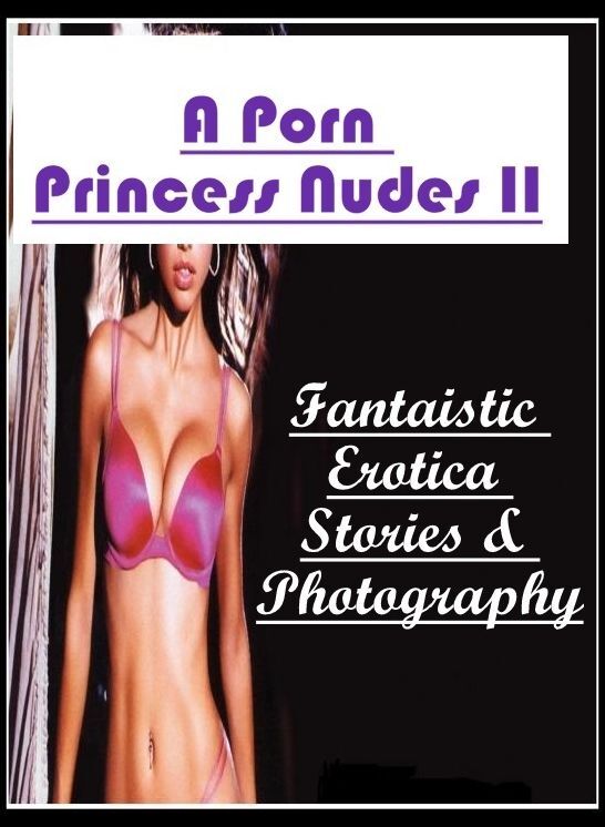 Adults Only: Fantaistic Erotica Stories & Photography A Porn Princess Nudes II ( Erotic Photography, Erotic Stories, Nude Photos, Naked , Lesbian, She-male, Gay, Fetish, Bondage, Sex, Erotica, Hentai, Blow Job, Three-sum , XXX)