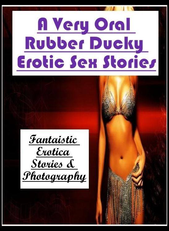 Erotic Photography: Fantaistic Erotica Stories & Photography A Very Oral Rubber Ducky Erotic Sex Stories ( Erotic Photography, Erotic Stories, Nude Photos, Naked , Lesbian, She-male, Gay, Fetish, Bondage, Sex, Erotica, Hentai, Blow Job, Three-sum , XXX)