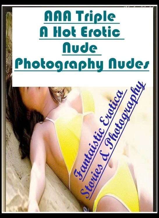 Naked: Fantaistic Erotica Stories & Photography AAA Triple A Hot Erotic Nude Photography Nudes ( Erotic Photography, Erotic Stories, Nude Photos, Naked , Lesbian, She-male, Gay, Fetish, Bondage, Sex, Erotica, Hentai, Blow Job, Three-sum , XXX)