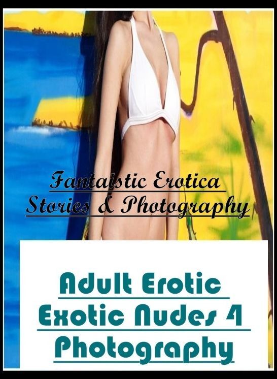 Sex: Fantaistic Erotica Stories & Photography Adult Erotic Exotic Nudes 4 Photography ( Erotic Photography, Erotic Stories, Nude Photos, Naked , Lesbian, She-male, Gay, Fetish, Bondage, Sex, Erotica, Hentai, Blow Job, Three-sum , XXX)