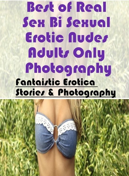 Bondage: Fantaistic Erotica Stories & Photography Best of "Real Sex Bi Sexual Erotic Nudes Adults Only Photography" ( Erotic Photography, Erotic Stories, Nude Photos, Naked , Lesbian, She-male, Gay, Fetish, Bondage, Sex, Erotica, Hentai, Blow Job, Three-s