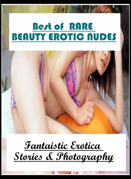 Nude Photos: Fantaistic Erotica Stories & Photography Best of " RARE BEAUTY EROTIC NUDES" ( Erotic Photography, Erotic Stories, Nude Photos, Naked , Lesbian, She-male, Gay, Fetish, Bondage, Sex, Erotica, Hentai, Blow Job, Three-sum , XXX)