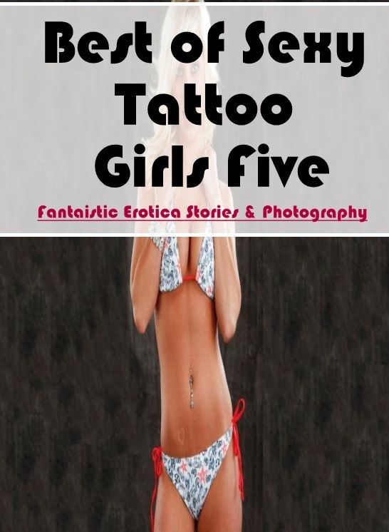 XXX: Fantaistic Erotica Stories & Photography Best of "Sexy Tattoo Girls Five" ( Erotic Photography, Erotic Stories, Nude Photos, Naked , Lesbian, She-male, Gay, Fetish, Bondage, Sex, Erotica, Hentai, Blow Job, Three-sum , XXX)