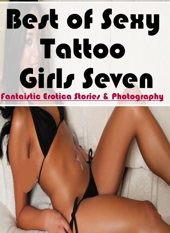 Erotic Stories: Fantaistic Erotica Stories & Photography Best of "Sexy Tattoo Girls Seven " ( Erotic Photography, Erotic Stories, Nude Photos, Naked , Lesbian, She-male, Gay, Fetish, Bondage, Sex, Erotica, Hentai, Blow Job, Three-sum , XXX)