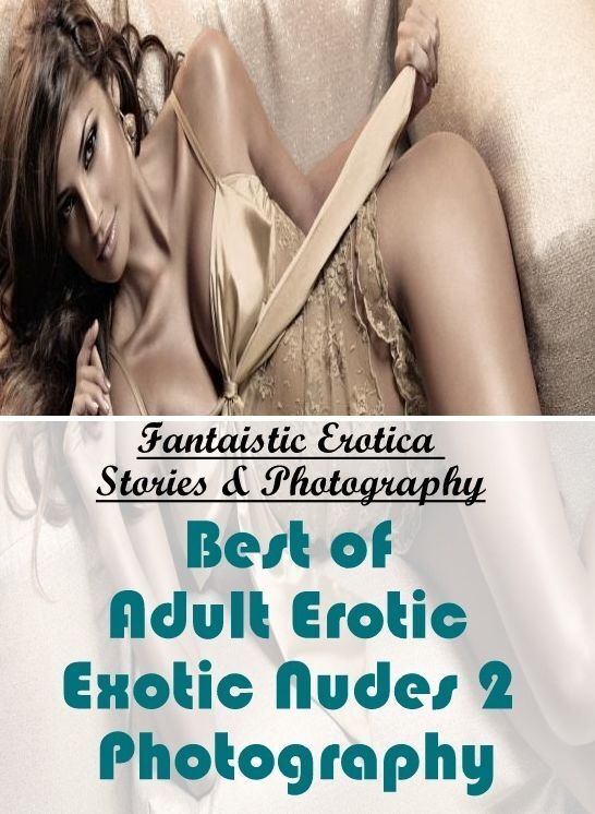 Erotica Photo: Fantaistic Erotica Stories & Photography Best of "Adult Erotic Exotic Nudes 2 Photography" ( Erotic Photography, Erotic Stories, Nude Photos, Naked , Lesbian, She-male, Gay, Fetish, Bondage, Sex, Erotica, Hentai, Blow Job, Three-sum , XXX)