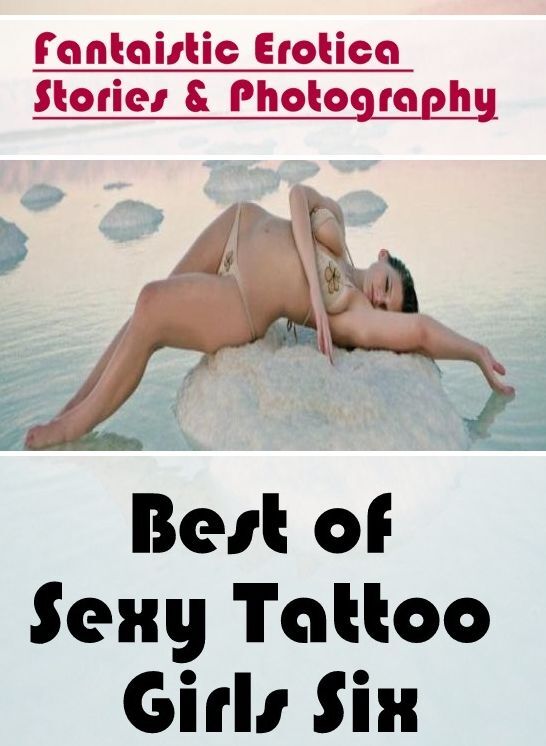 Naked: Fantaistic Erotica Stories & Photography Best of "Sexy Tattoo Girls Six" ( Erotic Photography, Erotic Stories, Nude Photos, Naked , Lesbian, She-male, Gay, Fetish, Bondage, Sex, Erotica, Hentai, Blow Job, Three-sum , XXX)