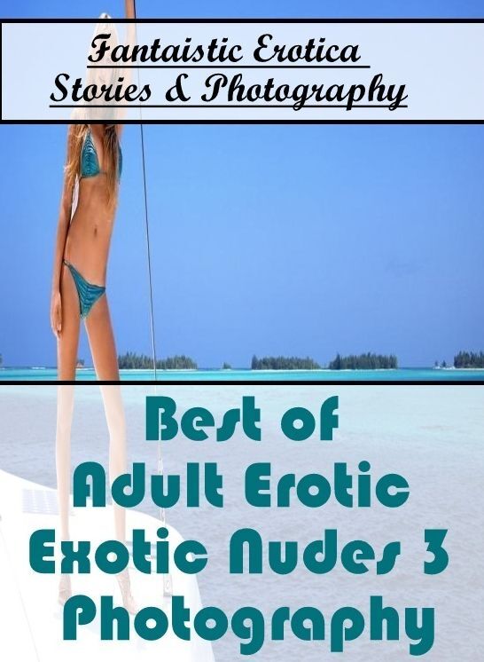 Adults Only: Fantaistic Erotica Stories & Photography Best of "Adult Erotic Exotic Nudes 3 Photography" ( Erotic Photography, Erotic Stories, Nude Photos, Naked , Lesbian, She-male, Gay, Fetish, Bondage, Sex, Erotica, Hentai, Blow Job, Three-sum , XXX)