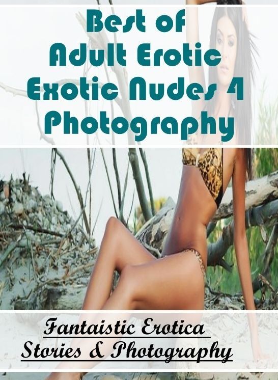 XXX: Fantaistic Erotica Stories & Photography Best of "Adult Erotic Exotic Nudes 4 Photography" ( Erotic Photography, Erotic Stories, Nude Photos, Naked , Lesbian, She-male, Gay, Fetish, Bondage, Sex, Erotica, Hentai, Blow Job, Three-sum , XXX)