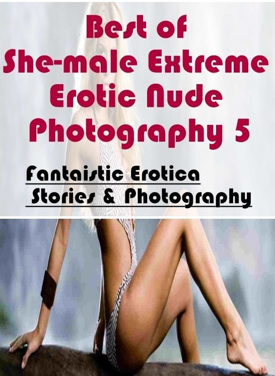 Bondage: Fantaistic Erotica Stories & Photography Best of "She-male Extreme Erotic Nude Photography 5" ( Erotic Photography, Erotic Stories, Nude Photos, Naked , Lesbian, She-male, Gay, Fetish, Bondage, Sex, Erotica, Hentai, Blow Job, Three-sum , XXX)
