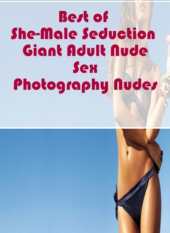 Erotic: Fantaistic Erotica Stories & Photography Best of "She-Male Seduction Giant Adult Nude Sex Photography Nudes" ( Erotic Photography, Erotic Stories, Nude Photos, Naked , Lesbian, She-male, Gay, Fetish, Bondage, Sex, Erotica, Hentai, Blow Job, Three-