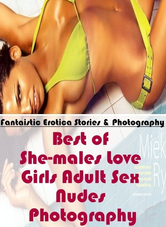 Erotica: Fantaistic Erotica Stories & Photography Best of "She-males Love Girls Adult Sex Nudes Photography" ( Erotic Photography, Erotic Stories, Nude Photos, Naked , Lesbian, She-male, Gay, Fetish, Bondage, Sex, Erotica, Hentai, Blow Job, Three-sum , XX