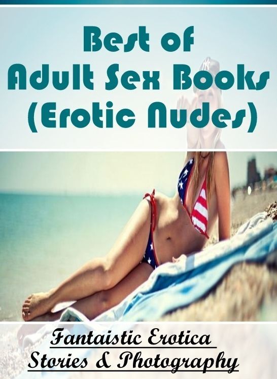 Adult Nudes: Fantaistic Erotica Stories & Photography Best of "Adult Sex Books (Erotic Nudes)" ( Erotic Photography, Erotic Stories, Nude Photos, Naked , Lesbian, She-male, Gay, Fetish, Bondage, Sex, Erotica, Hentai, Blow Job, Three-sum , XXX)