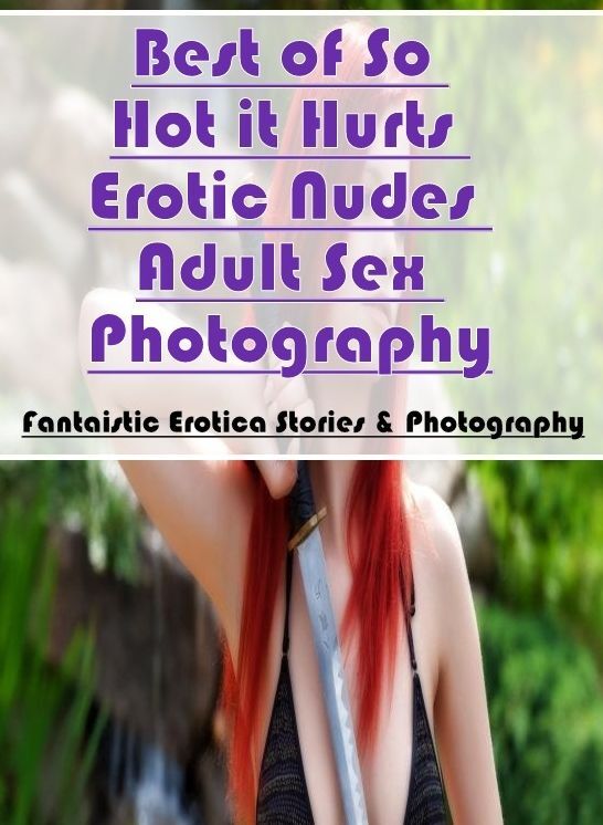 Blow Job: Fantaistic Erotica Stories & Photography Best of "So Hot it Hurts Erotic Nudes Adult Sex Photography" ( Erotic Photography, Erotic Stories, Nude Photos, Naked , Lesbian, She-male, Gay, Fetish, Bondage, Sex, Erotica, Hentai, Blow Job, Three-sum ,