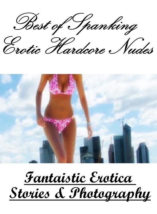 XXX: Fantaistic Erotica Stories & Photography Best of "Spanking Erotic Hardcore Nudes ( Erotic Photography, Erotic Stories, Nude Photos, Naked , Lesbian, She-male, Gay, Fetish, Bondage, Sex, Erotica, Hentai, Blow Job, Three-sum , XXX)