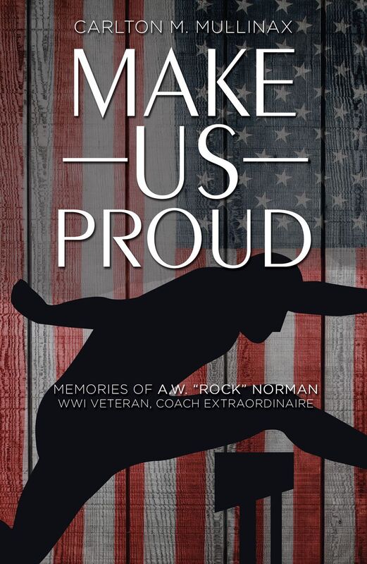 Make Us Proud: Memories of A.W. "Rock" Norman, WW1 Veteran, Coach Extraordinaire