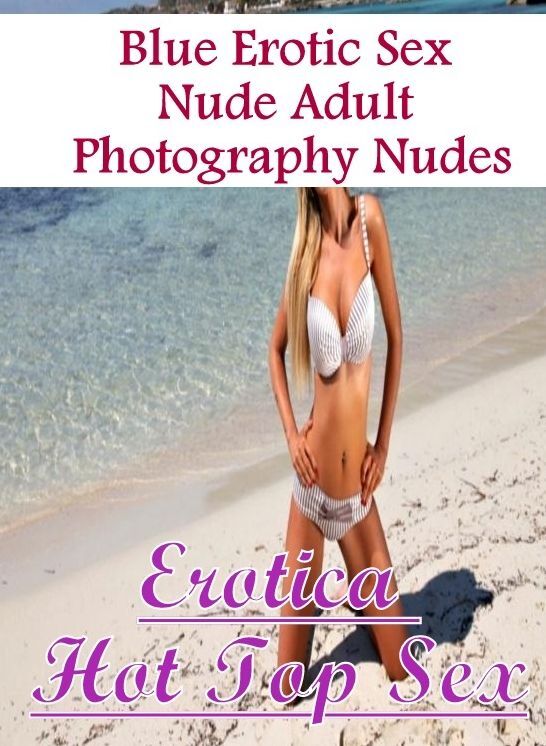 Erotica Photo: Erotica Hot Top Sex Blue Erotic Sex Nude Adult Photography Nudes ( Erotic Photography, Erotic Stories, Nude Photos, Naked , Lesbian, She-male, Gay, Fetish, Bondage, Sex, Erotica, Hentai, Blow Job, Three-sum , XXX)