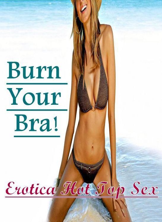 Breast: Erotica Hot Top Sex Burn Your Bra! ( Erotic Photography, Erotic Stories, Nude Photos, Naked , Lesbian, She-male, Gay, Fetish, Bondage, Sex, Erotica, Hentai, Blow Job, Three-sum , XXX)