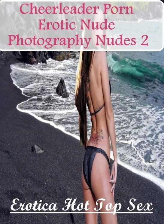 Erotica: Erotica Hot Top Sex Cheerleader Porn Erotic Nude Photography Nudes 2 ( Erotic Photography, Erotic Stories, Nude Photos, Naked , Lesbian, She-male, Gay, Fetish, Bondage, Sex, Erotica, Hentai, Blow Job, Three-sum , XXX)