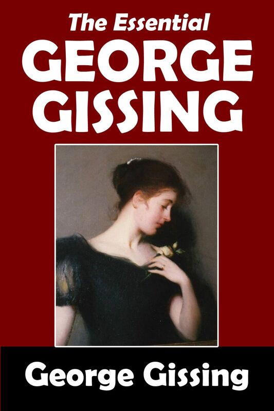 The Essential George Gissing: The Nether World, New Grub Street, Born in Exile, The Odd Women