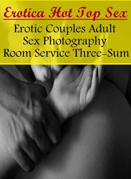 XXX: Erotica Hot Top Sex Erotic Couples Adult Sex Photography Room Service Three-Sum ( Erotic Photography, Erotic Stories, Nude Photos, Naked , Lesbian, She-male, Gay, Fetish, Bondage, Sex, Erotica, Hentai, Blow Job, Three-sum , XXX)