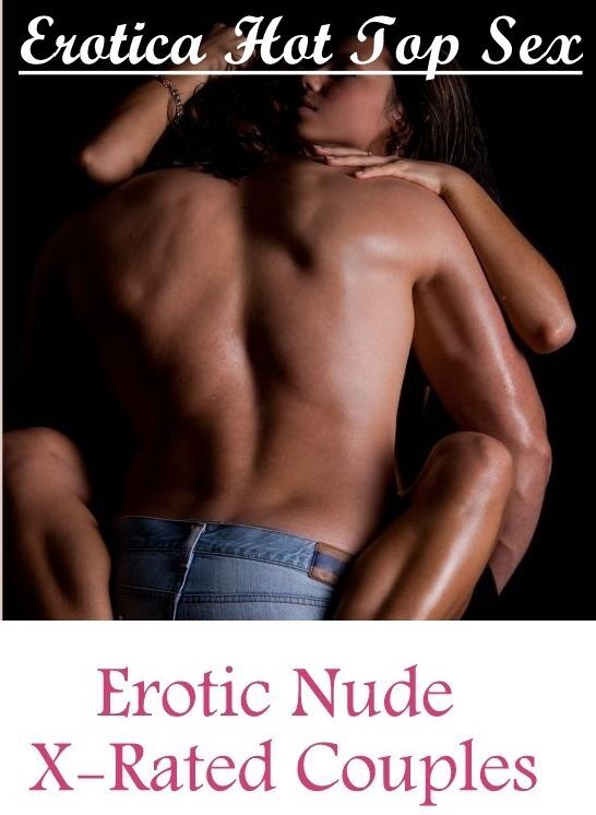 Erotic: Erotica Hot Top Sex Erotic Nude X-Rated Couples ( Erotic Photography, Erotic Stories, Nude Photos, Naked , Lesbian, She-male, Gay, Fetish, Bondage, Sex, Erotica, Hentai, Blow Job, Three-sum , XXX)
