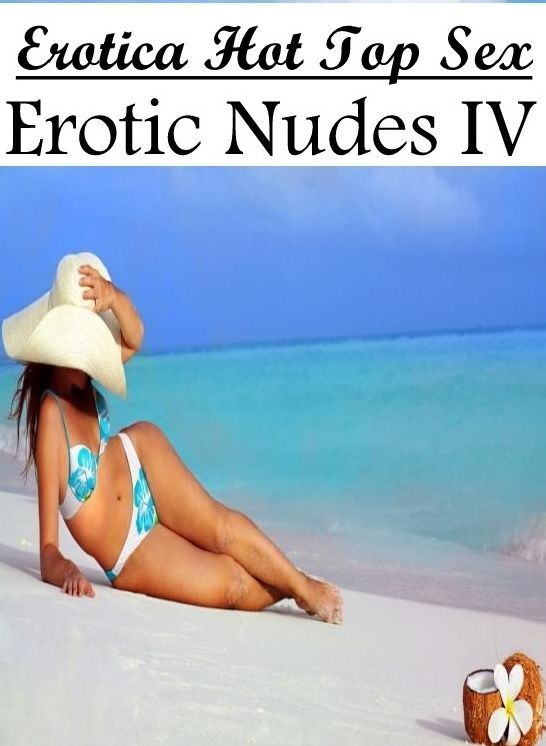 XXX: Erotica Hot Top Sex Erotic Nudes IV ( Erotic Photography, Erotic Stories, Nude Photos, Naked , Lesbian, She-male, Gay, Fetish, Bondage, Sex, Erotica, Hentai, Blow Job, Three-sum , XXX)