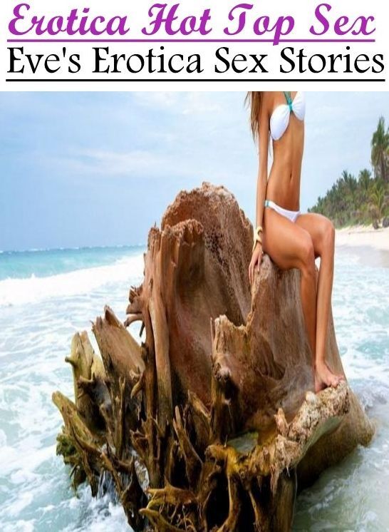 Erotica Photo: Erotica Hot Top Sex Eve's Erotica Sex Stories ( Erotic Photography, Erotic Stories, Nude Photos, Naked , Lesbian, She-male, Gay, Fetish, Bondage, Sex, Erotica, Hentai, Blow Job, Three-sum , XXX)