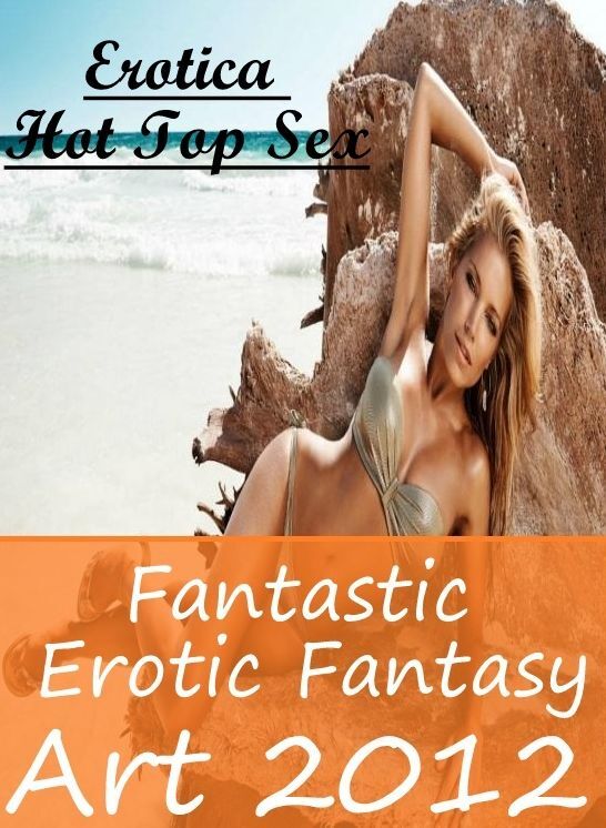 Erotic: Erotica Hot Top Sex Fantastic Erotic Fantasy Art 2012 ( Erotic Photography, Erotic Stories, Nude Photos, Naked , Lesbian, She-male, Gay, Fetish, Bondage, Sex, Erotica, Hentai, Blow Job, Three-sum , XXX)
