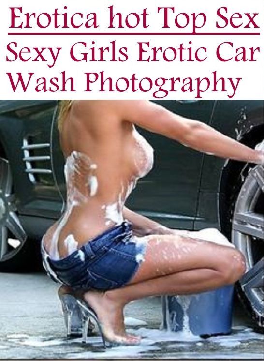 Erotic Stories: Erotica Hot Top Sex Sexy Girls Erotic Car Wash Photography ( Erotic Photography, Erotic Stories, Nude Photos, Naked , Lesbian, She-male, Gay, Fetish, Bondage, Sex, Erotica, Hentai, Blow Job, Three-sum , XXX)