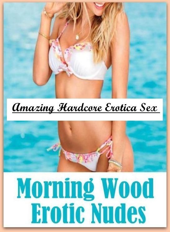Erotic Stories: Amazing Hardcore Erotica Sex Morning Wood Erotic Nudes ( Erotic Photography, Erotic Stories, Nude Photos, Naked , Lesbian, She-male, Gay, Fetish, Bondage, Sex, Erotica, Hentai, Blow Job, Three-sum , XXX)