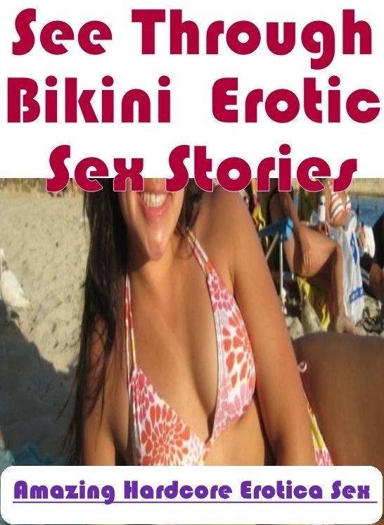 Sex: Amazing Hardcore Erotica Sex See Through Bikini : Erotic Sex Stories ( Erotic Photography, Erotic Stories, Nude Photos, Naked , Lesbian, She-male, Gay, Fetish, Bondage, Sex, Erotica, Hentai, Blow Job, Three-sum , XXX)