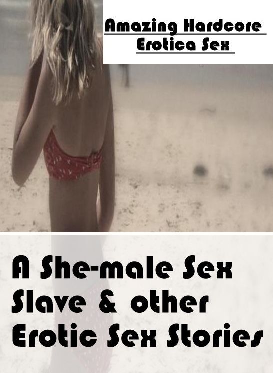 Adults Only: Amazing Hardcore Erotica Sex A She-male Sex Slave & other Erotic Sex Stories ( Erotic Photography, Erotic Stories, Nude Photos, Naked , Lesbian, She-male, Gay, Fetish, Bondage, Sex, Erotica, Hentai, Blow Job, Three-sum , XXX)
