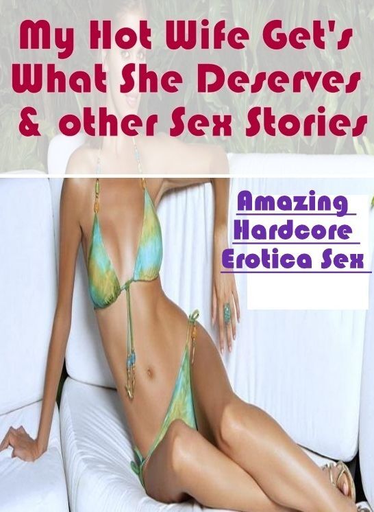 XXX: Amazing Hardcore Erotica Sex My Hot Wife Get's What She Deserves & other Sex Stories ( Erotic Photography, Erotic Stories, Nude Photos, Naked , Lesbian, She-male, Gay, Fetish, Bondage, Sex, Erotica, Hentai, Blow Job, Three-sum , XXX)
