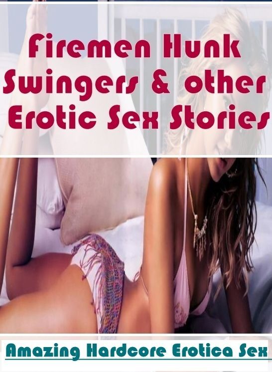 Erotic Stories: Amazing Hardcore Erotica Sex Firemen Hunk Swingers & other Erotic Sex Stories ( Erotic Photography, Erotic Stories, Nude Photos, Naked , Lesbian, She-male, Gay, Fetish, Bondage, Sex, Erotica, Hentai, Blow Job, Three-sum , XXX)