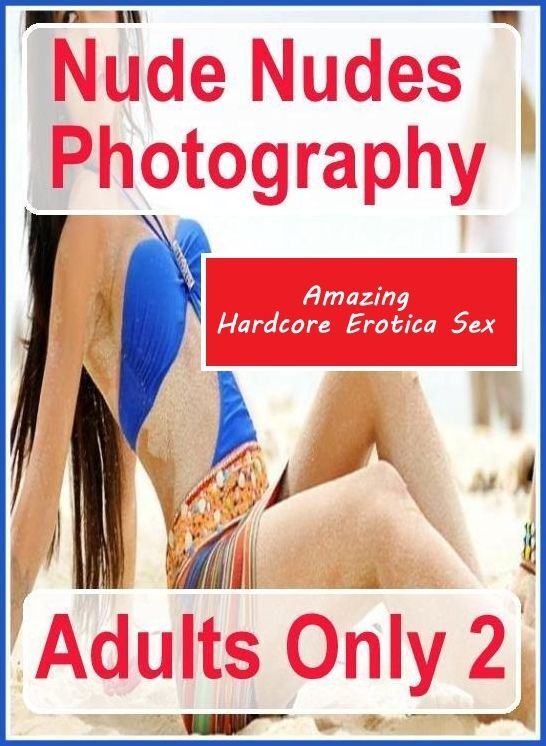 Erotic Stories: Amazing Hardcore Erotica Sex Nude Nudes Photography Adults Only 2 ( Erotic Photography, Erotic Stories, Nude Photos, Naked , Lesbian, She-male, Gay, Fetish, Bondage, Sex, Erotica, Hentai, Blow Job, Three-sum , XXX)
