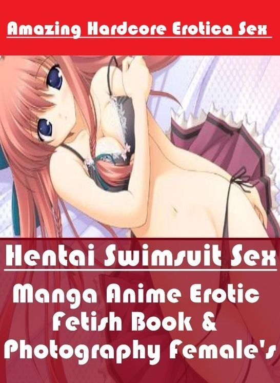 Erotica: Amazing Hardcore Erotica Sex Hentai Swimsuit Sex Manga Anime Erotic Fetish Book & Photography Female's ( Erotic Photography, Erotic Stories, Nude Photos, Naked , Lesbian, She-male, Gay, Fetish, Bondage, Sex, Erotica, Hentai, Blow Job, Three-sum ,