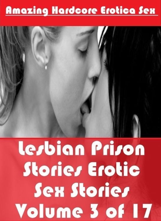 Erotic Stories: Amazing Hardcore Erotica Sex Lesbian Prison Stories Erotic Sex Stories Volume 3 of 17 ( Erotic Photography, Erotic Stories, Nude Photos, Naked , Lesbian, She-male, Gay, Fetish, Bondage, Sex, Erotica, Hentai, Blow Job, Three-sum , XXX)