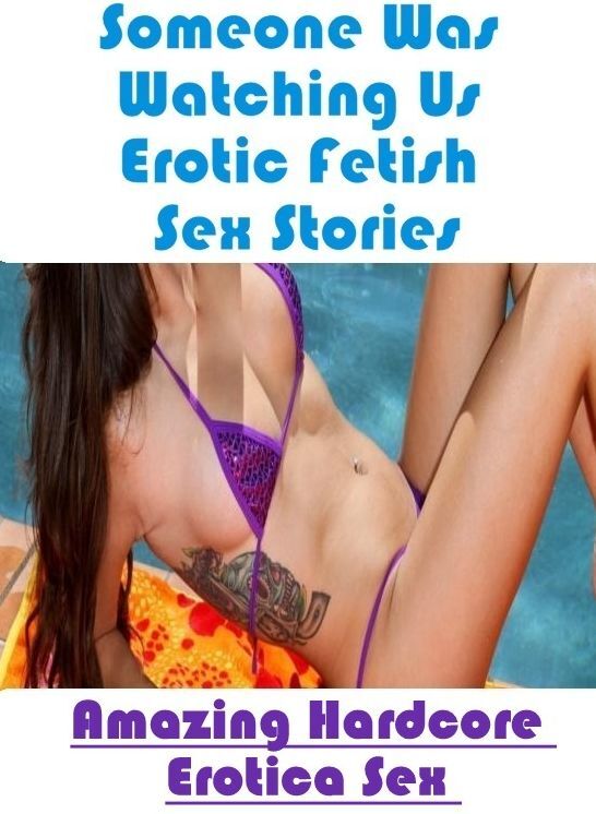 Adults Only: Amazing Hardcore Erotica Sex Someone Was Watching Us Erotic Fetish Sex Stories ( Erotic Photography, Erotic Stories, Nude Photos, Naked , Lesbian, She-male, Gay, Fetish, Bondage, Sex, Erotica, Hentai, Blow Job, Three-sum , XXX)