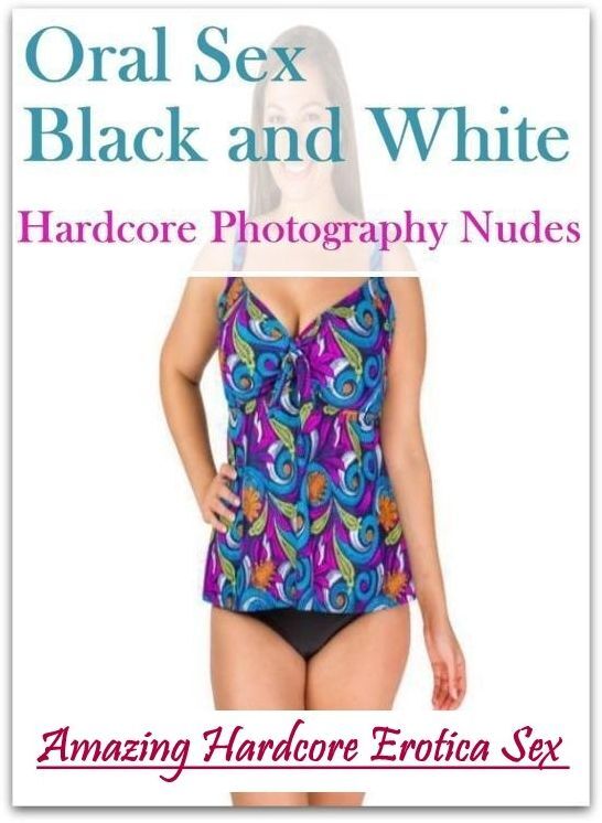 Nude Photos: Amazing Hardcore Erotica Sex Oral Sex Black and White Hardcore Photography Nudes ( Erotic Photography, Erotic Stories, Nude Photos, Naked , Lesbian, She-male, Gay, Fetish, Bondage, Sex, Erotica, Hentai, Blow Job, Three-sum , XXX)