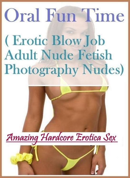 Erotic Stories: Amazing Hardcore Erotica Sex Oral Fun Time( Erotic Blow Job Adult Nude Fetish Photography Nudes) ( Erotic Photography, Erotic Stories, Nude Photos, Naked , Lesbian, She-male, Gay, Fetish, Bondage, Sex, Erotica, Hentai, Blow Job, Three-sum