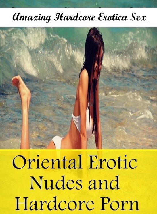 Erotic: Amazing Hardcore Erotica Sex Oriental Erotic Nudes and Hardcore Porn ( Erotic Photography, Erotic Stories, Nude Photos, Naked , Lesbian, She-male, Gay, Fetish, Bondage, Sex, Erotica, Hentai, Blow Job, Three-sum , XXX)