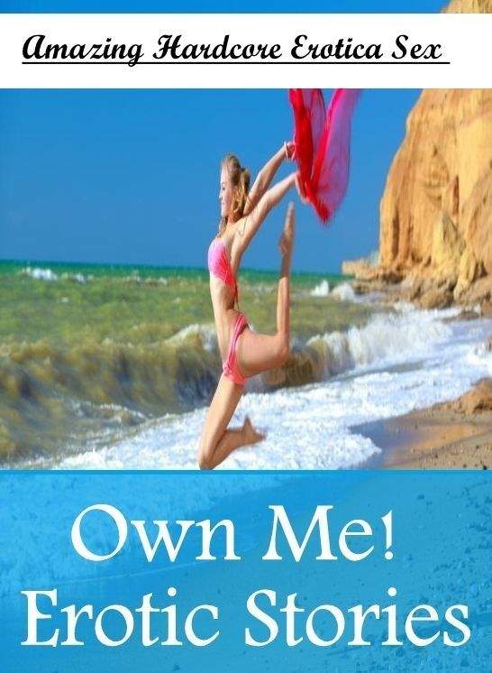 Erotica: Amazing Hardcore Erotica Sex Own Me! Erotic Stories ( Erotic Photography, Erotic Stories, Nude Photos, Naked , Lesbian, She-male, Gay, Fetish, Bondage, Sex, Erotica, Hentai, Blow Job, Three-sum , XXX)
