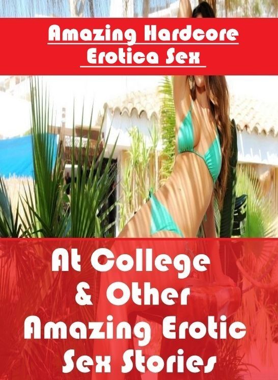 Erotic Stories: Amazing Hardcore Erotica Sex At College & Other Amazing Erotic Sex Stories ( Erotic Photography, Erotic Stories, Nude Photos, Naked , Lesbian, She-male, Gay, Fetish, Bondage, Sex, Erotica, Hentai, Blow Job, Three-sum , XXX)