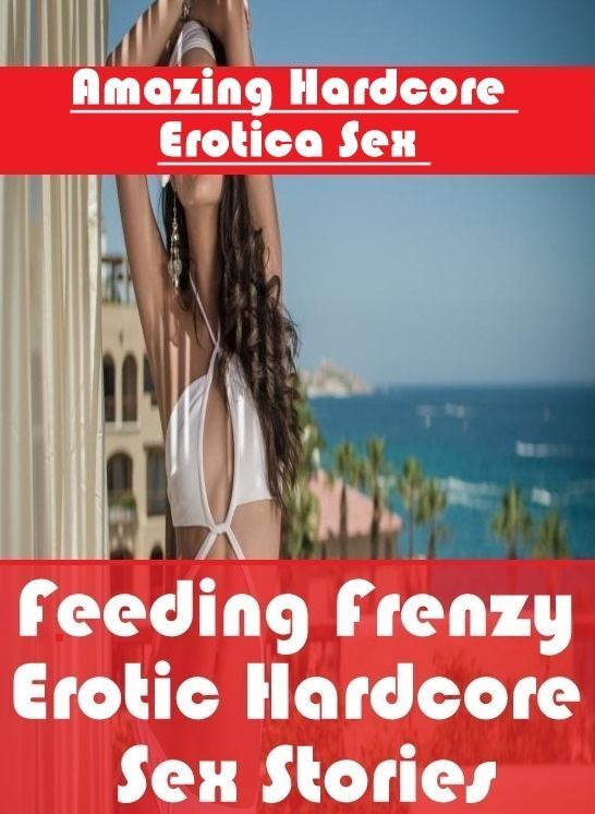 Sex: Amazing Hardcore Erotica Sex Feeding Frenzy Erotic Hardcore Sex Stories ( Erotic Photography, Erotic Stories, Nude Photos, Naked , Lesbian, She-male, Gay, Fetish, Bondage, Sex, Erotica, Hentai, Blow Job, Three-sum , XXX)