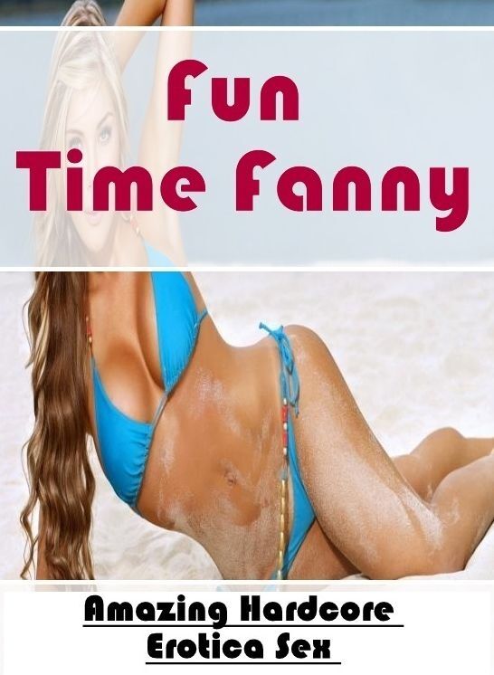 Adults Only: Amazing Hardcore Erotica Sex Fun Time Fanny ( Erotic Photography, Erotic Stories, Nude Photos, Naked , Lesbian, She-male, Gay, Fetish, Bondage, Sex, Erotica, Hentai, Blow Job, Three-sum , XXX)