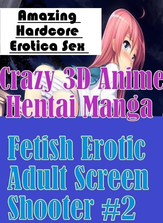 Confession: Amazing Hardcore Erotica Sex Crazy 3D Anime Hentai Manga Fetish Erotic Adult Screen Shooter #2 ( Erotic Photography, Erotic Stories, Nude Photos, Naked , Lesbian, She-male, Gay, Fetish, Bondage, Sex, Erotica, Hentai, Blow Job, Three-sum , XXX)