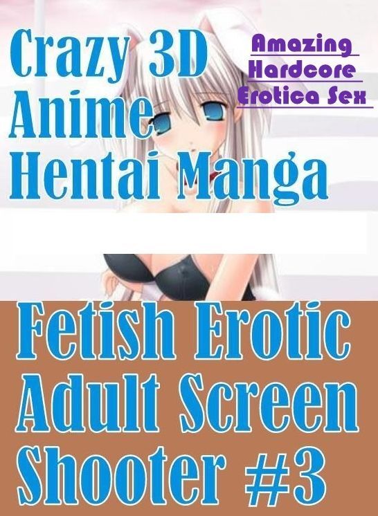 Erotica Photo: Amazing Hardcore Erotica Sex Crazy 3D Anime Hentai Manga Fetish Erotic Adult Screen Shooter #3 ( Erotic Photography, Erotic Stories, Nude Photos, Naked , Lesbian, She-male, Gay, Fetish, Bondage, Sex, Erotica, Hentai, Blow Job, Three-sum , X