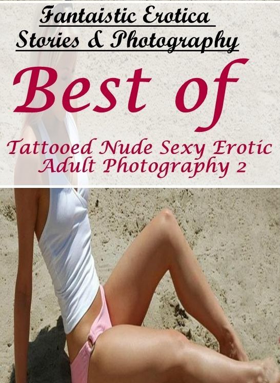 Erotic: Fantaistic Erotica Stories & Photography Best of "Tattooed Nude Sexy Erotic Adult Photography 2" ( Erotic Photography, Erotic Stories, Nude Photos, Naked , Lesbian, She-male, Gay, Fetish, Bondage, Sex, Erotica, Hentai, Blow Job, Three-sum , XXX)