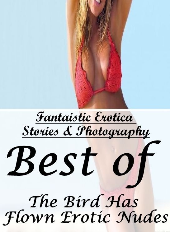 Erotic Photography: Fantaistic Erotica Stories & Photography Best of "The Bird Has Flown Erotic Nudes" ( Erotic Photography, Erotic Stories, Nude Photos, Naked , Lesbian, She-male, Gay, Fetish, Bondage, Sex, Erotica, Hentai, Blow Job, Three-sum , XXX)